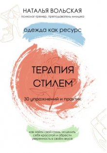 Терапия стилем. Одежда как ресурс. 30 упражнений и практик как найти свой стиль, исцелить себя красотой и обрести уверенность в своем вкусе