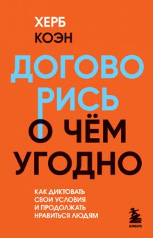 Договорись о чем угодно. Как диктовать свои условия и продолжать нравиться людям