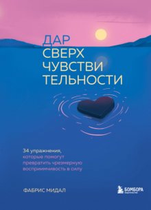 Дар сверхчувствительности. 34 упражнения, которые помогут превратить чрезмерную восприимчивость в силу