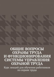 Общие вопросы охраны труда и функционирования системы управления охраной труда. Курс лекций для обучения работников по охране труда