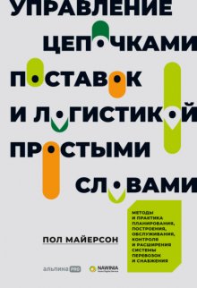 Управление цепочками поставок и логистикой – простыми словами. Методы и практика планирования, построения, обслуживания, контроля и расширения системы перевозок и снабжения