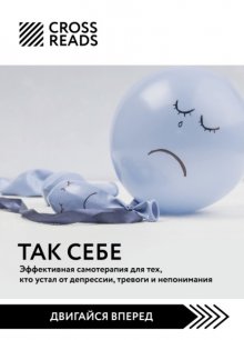 Саммари книги «Так себе. Эффективная самотерапия для тех, кто устал от депрессии, тревоги и непонимания»