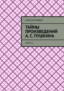 Тайны произведений А. С. Пушкина. Часть 1