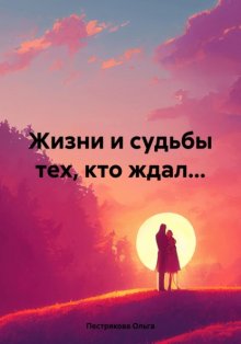 Жизни и судьбы тех, кто ждал…