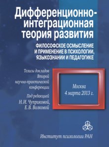 Дифференционно-интеграционная теория развития. Философское осмысление и применение в психологии, языкознании и педагогике. Тезисы докладов Второй научно-практической конференции. 4 марта 2013 г., Моск