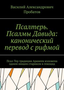 Псалтерь. Псалмы Давида: канонический перевод с рифмой. Псал-Тер традиции Арамеев изложена одним нищим стариком в геноцид