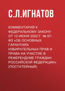 Комментарий к Федеральному закону от 12 июня 2002 г. № 67-ФЗ «Об основных гарантиях избирательных прав и права на участие в референдуме граждан Российской Федерации» (постатейный)