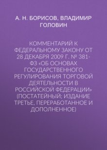 Комментарий к Федеральному закону от 28 декабря 2009 г. № 381-ФЗ «Об основах государственного регулирования торговой деятельности в Российской Федерации» (постатейный; издание третье, переработанное и