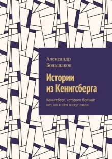 Истории из Кенигсберга. Кенигсберг, которого больше нет, но в нем живут люди