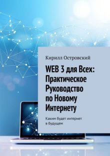 Web 3 для всех: практическое руководство по новому интернету. Каким будет интернет в будущем