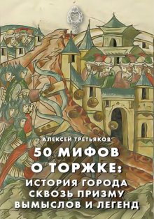 50 мифов Торжка: история города сквозь призму вымыслов и легенд