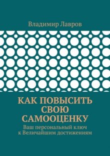 Как повысить свою самооценку. Ваш персональный ключ к Величайшим достижениям