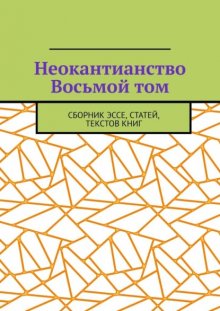 Неокантианство Восьмой том. Сборник эссе, статей, текстов книг