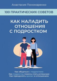 Как наладить отношения с подростком. 100 практических советов. Как общаться с подростком. Как подростку помочь стать успешным. Как преодолеть кризис в отношениях