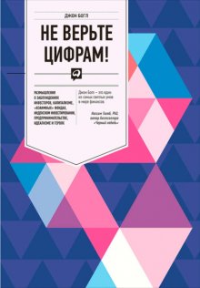 Не верьте цифрам! Размышления о заблуждениях инвесторов, капитализме, «взаимных» фондах, индексном инвестировании, предпринимательстве, идеализме и героях