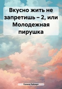 Вкусно жить не запретишь – 2, или Молодежная пирушка