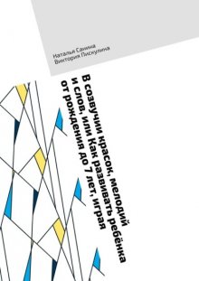 В созвучии красок, мелодий и слов, или Как развивать ребёнка от рождения до 7 лет, играя
