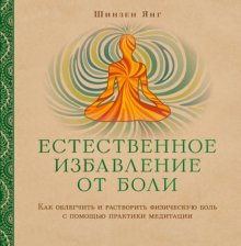 Естественное избавление от боли. Как облегчить и растворить физическую боль с помощью практики медитации