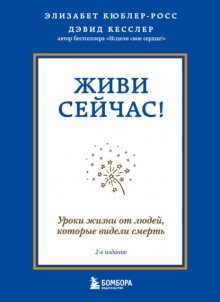 Живи сейчас! Уроки жизни от людей, которые видели смерть