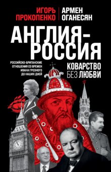 Англия – Россия. Коварство без любви. Российско-британские отношения со времен Ивана Грозного до наших дней