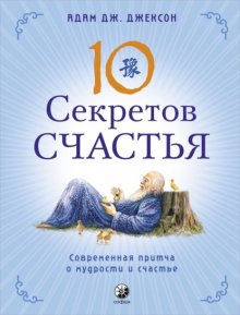 Десять секретов Счастья. Современная притча о мудрости и счастье