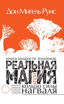 Книга мудрости тольтеков. Реальная магия, или Кольцо силы нагваля. Практическое руководство по обретению внутреннего покоя