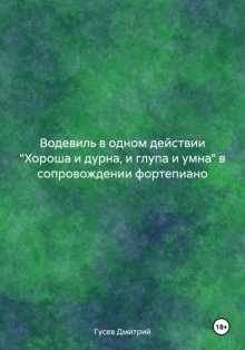 Водевиль в одном действии «Хороша и дурна, и глупа и умна» в сопровождении фортепиано