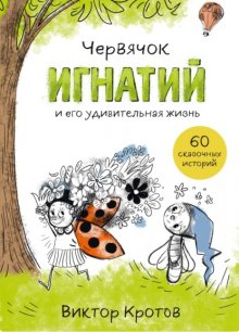 Червячок Игнатий и его удивительная жизнь. 60 сказочных историй