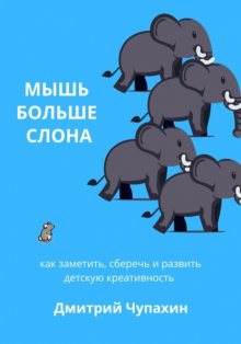 Мышь больше слона: как заметить, сберечь и развить детскую креативность