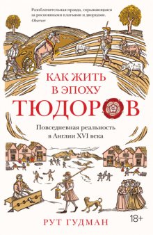 Как жить в эпоху Тюдоров. Повседневная реальность в Англии ХVI века