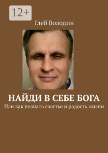 Найди в себе Бога. Или как познать счастье и радость жизни