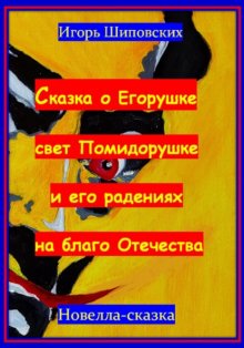 Сказка о Егорушке свет Помидорушке и его радениях на благо Отечества