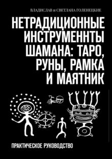 Нетрадиционные инструменты шамана: таро, руны, рамка и маятник. Практическое руководство