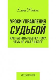 Уроки управления судьбой. Как научить ребенка тому, чему не учат в школе