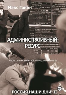 Административный ресурс. Часть 1. Я вспомнил все, что надобно забыть