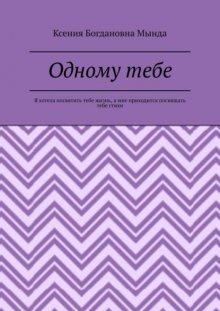 Одному тебе. Я хотела посвятить тебе жизнь, а мне приходится посвящать тебе стихи