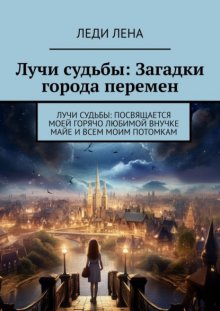 Лучи судьбы: Загадки города перемен. Лучи судьбы: посвящается моей горячо любимой внучке Майе и всем моим потомкам