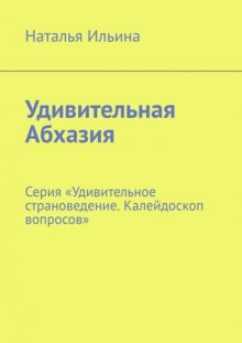 Удивительная Абхазия. Серия «Удивительное страноведение. Калейдоскоп вопросов»