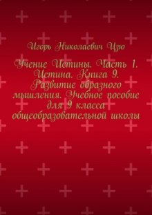 Учение Истины. Часть 1. Истина. Книга 9. Развитие образного мышления. Учебное пособие для 9 класса общеобразовательной школы