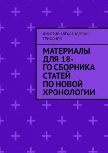 Материалы для 18-го сборника статей по Новой хронологии