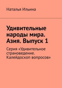 Удивительные народы мира. Азия. Выпуск 1. Серия «Удивительное страноведение. Калейдоскоп вопросов»