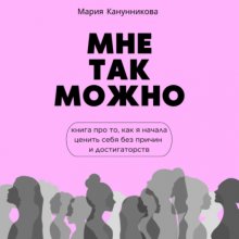 Мне так можно. Книга про то, как я начала ценить себя без причины и достигаторства