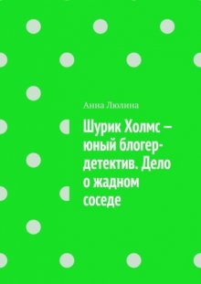 Шурик Холмс – юный блогер-детектив. Дело о жадном соседе