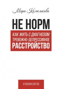 Не норм. Как жить с диагнозом «Тревожно-депрессивное расстройство»