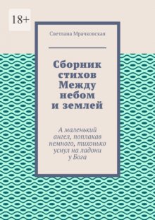 Сборник стихов Между небом и землей. А маленький ангел, поплакав немного, тихонько уснул на ладони у Бога