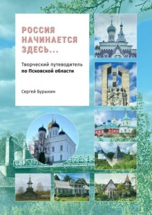 Россия начинается здесь… Творческий путеводитель по Псковской области