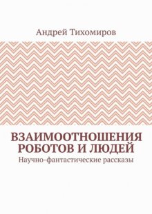 Взаимоотношения роботов и людей. Научно-фантастические рассказы