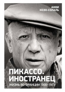 Пикассо. Иностранец. Жизнь во Франции, 1900–1973