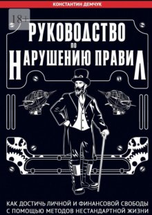 Руководство по нарушению правил. Как достичь личной и финансовой свободы с помощью методов нестандартной жизни