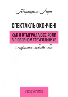 Спектакль окончен! Как Я отыграла все роли в любовном треугольнике и научилась любить себя